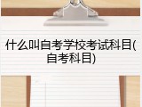 什么叫自考学校考试科目(自考科目)