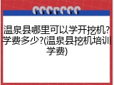 温泉县哪里可以学开挖机?学费多少?(温泉县挖机培训学费)