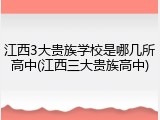 江西3大贵族学校是哪几所高中(江西三大贵族高中)