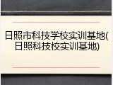日照市科技学校实训基地(日照科技校实训基地)
