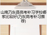 山南乃东县高考补习学校哪家比较好(乃东高考补习推荐)