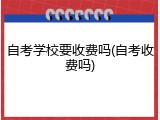 自考学校要收费吗(自考收费吗)
