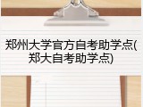 郑州大学官方自考助学点(郑大自考助学点)