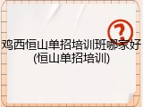 鸡西恒山单招培训班哪家好(恒山单招培训)