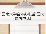 云南大学自考办电话(云大自考电话)