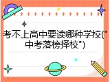 考不上高中要读哪种学校("中考落榜择校")