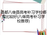 昌都八宿县高考补习学校哪家比较好(八宿高考补习学校推荐)
