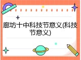 廊坊十中科技节意义(科技节意义)