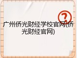 广州侨光财经学校官网(侨光财经官网)