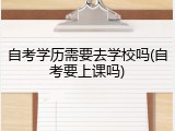 自考学历需要去学校吗(自考要上课吗)