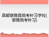 昌都察雅县高考补习学校(察雅高考补习)