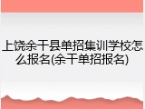 上饶余干县单招集训学校怎么报名(余干单招报名)
