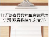 红河绿春县数控车床编程培训班(绿春数控车床培训)