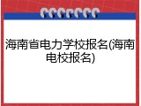 海南省电力学校报名(海南电校报名)