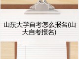 山东大学自考怎么报名(山大自考报名)