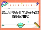 赣西科技职业学院好吗(赣西职院如何)