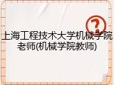 上海工程技术大学机械学院老师(机械学院教师)