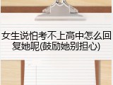 女生说怕考不上高中怎么回复她呢(鼓励她别担心)