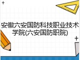 安徽六安国防科技职业技术学院(六安国防职院)
