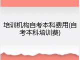 培训机构自考本科费用(自考本科培训费)