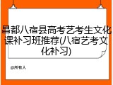 昌都八宿县高考艺考生文化课补习班推荐(八宿艺考文化补习)