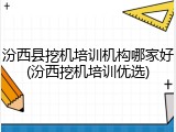 汾西县挖机培训机构哪家好(汾西挖机培训优选)