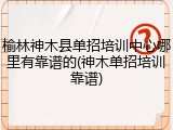 榆林神木县单招培训中心哪里有靠谱的(神木单招培训靠谱)