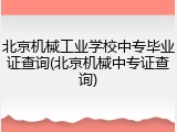 北京机械工业学校中专毕业证查询(北京机械中专证查询)