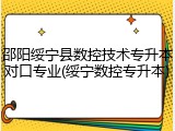 邵阳绥宁县数控技术专升本对口专业(绥宁数控专升本)