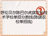 呼伦贝尔陈巴尔虎旗农业技术学校单招分数线(陈旗农校单招线)