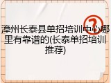 漳州长泰县单招培训中心哪里有靠谱的(长泰单招培训推荐)