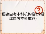 福建自考本科机构推荐(福建自考本科推荐)