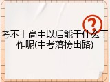 考不上高中以后能干什么工作呢(中考落榜出路)