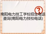 南阳电力技工学校招生电话查询(南阳电力技校电话)