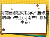 河南省哪里可以学产后修复培训中专生(河南产后修复中专)