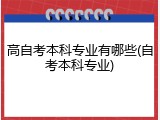 高自考本科专业有哪些(自考本科专业)
