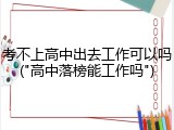 考不上高中出去工作可以吗("高中落榜能工作吗")