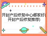 开封产后修复中心哪家好(开封产后修复推荐)