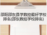 邵阳邵东县学数控最好学校排名(邵东数控学校排名)