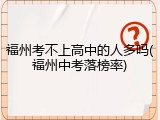 福州考不上高中的人多吗(福州中考落榜率)