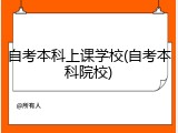 自考本科上课学校(自考本科院校)