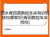 丽水青田县数控车床培训班技校哪家好(青田数控车床技校)
