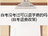 自考没考过可以退学费的吗(自考退费政策)