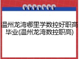 温州龙湾哪里学数控好职高毕业(温州龙湾数控职高)