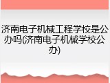济南电子机械工程学校是公办吗(济南电子机械学校公办)