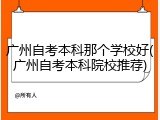 广州自考本科那个学校好(广州自考本科院校推荐)