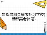 昌都昌都县高考补习学校(昌都高考补习)