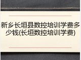 新乡长垣县数控培训学费多少钱(长垣数控培训学费)