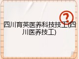四川育英医养科技技工(四川医养技工)