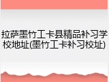 拉萨墨竹工卡县精品补习学校地址(墨竹工卡补习校址)